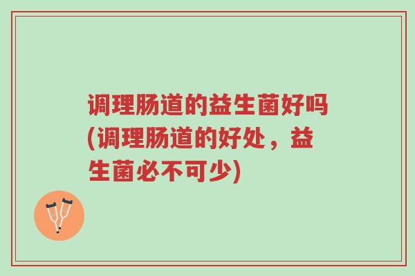 调理肠道的益生菌好吗(调理肠道的好处,益生菌必不可少)-第1张图片-超越 调理肠道的益生菌好吗(调理肠道的好处,益生菌必不可少)-第1张图片-超越