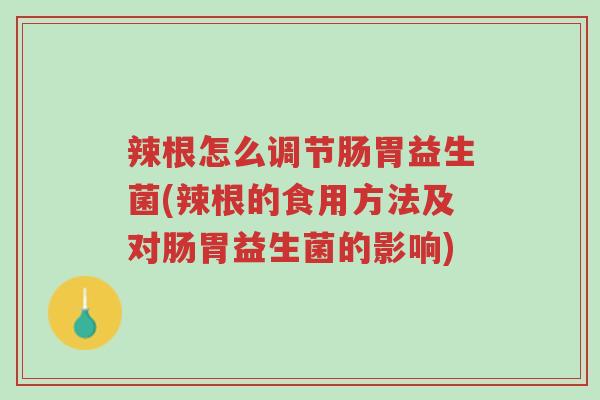 辣根怎么调节肠胃益生菌(辣根的食用方法及对肠胃益生菌的影响)-第1张图片-超越