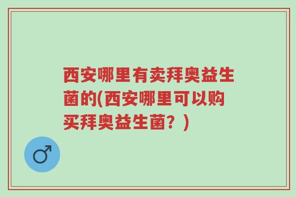 西安哪里有卖拜奥益生菌的(西安哪里可以购买拜奥益生菌?)-第1张图片-超越 西安哪里有卖拜奥益生菌的(西安哪里可以购买拜奥益生菌?)-第1张图片-超越