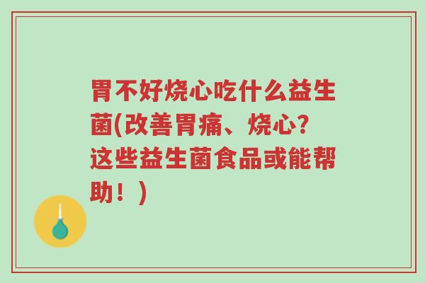 胃不好烧心吃什么益生菌(改善胃痛、烧心?这些益生菌食品或能帮助!)-第1张图片-超越 胃不好烧心吃什么益生菌(改善胃痛、烧心?这些益生菌食品或能帮助!)-第1张图片-超越