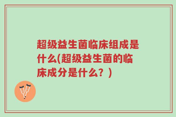 超级益生菌临床组成是什么(超级益生菌的临床成分是什么?)-第1张图片-超越 超级益生菌临床组成是什么(超级益生菌的临床成分是什么?)-第1张图片-超越