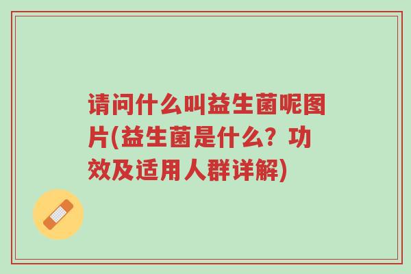 请问什么叫益生菌呢图片(益生菌是什么?功效及适用人群详解)-第1张图片-超越 请问什么叫益生菌呢图片(益生菌是什么?功效及适用人群详解)-第1张图片-超越
