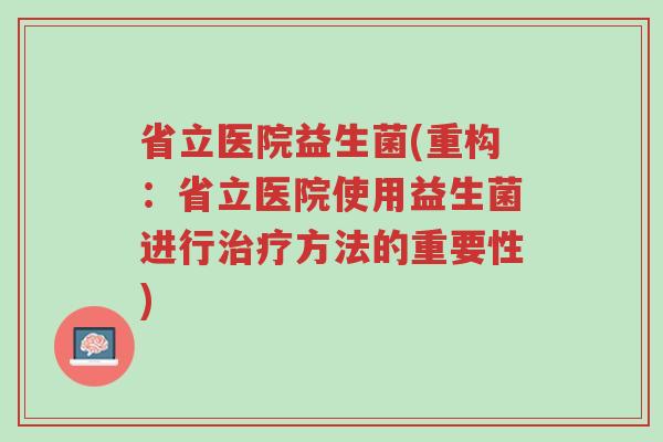 省立医院益生菌(重构:省立医院使用益生菌进行治疗方法的重要性)-第1张图片-超越 省立医院益生菌(重构:省立医院使用益生菌进行治疗方法的重要性)-第1张图片-超越