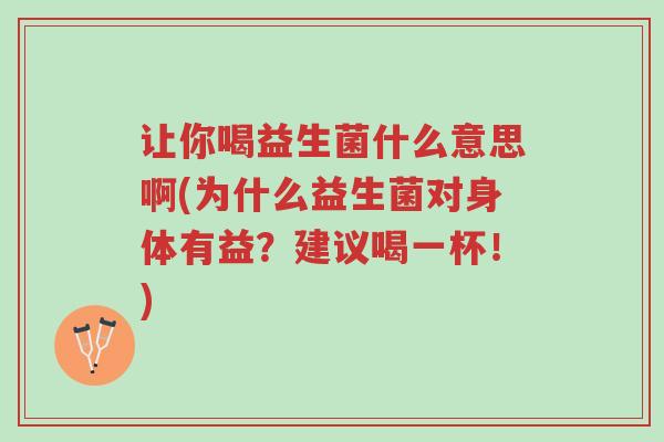 让你喝益生菌什么意思啊(为什么益生菌对身体有益?建议喝一杯!)-第1张图片-超越 让你喝益生菌什么意思啊(为什么益生菌对身体有益?建议喝一杯!)-第1张图片-超越