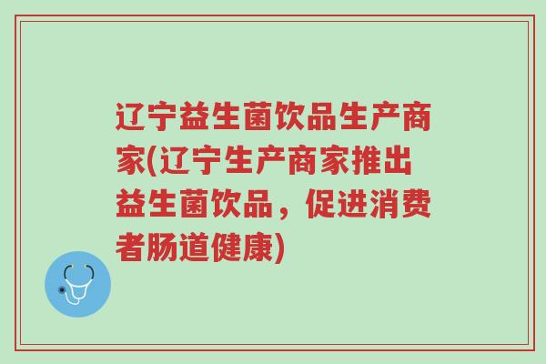 辽宁益生菌饮品生产商家(辽宁生产商家推出益生菌饮品,促进消费者肠道健康)-第1张图片-超越 辽宁益生菌饮品生产商家(辽宁生产商家推出益生菌饮品,促进消费者肠道健康)-第1张图片-超越