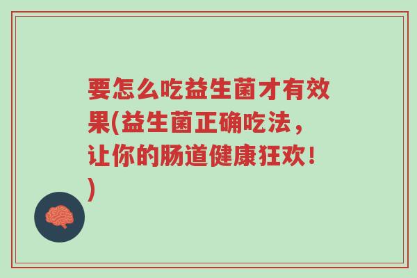 要怎么吃益生菌才有效果(益生菌正确吃法,让你的肠道健康狂欢!)-第1张图片-超越 要怎么吃益生菌才有效果(益生菌正确吃法,让你的肠道健康狂欢!)-第1张图片-超越