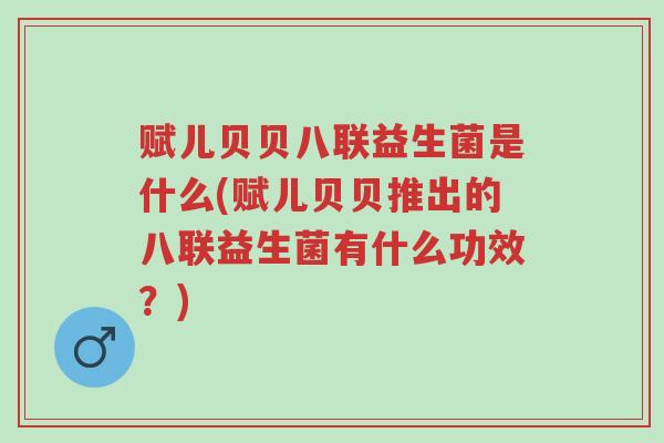 赋儿贝贝八联益生菌是什么(赋儿贝贝推出的八联益生菌有什么功效?)-第1张图片-超越 赋儿贝贝八联益生菌是什么(赋儿贝贝推出的八联益生菌有什么功效?)-第1张图片-超越