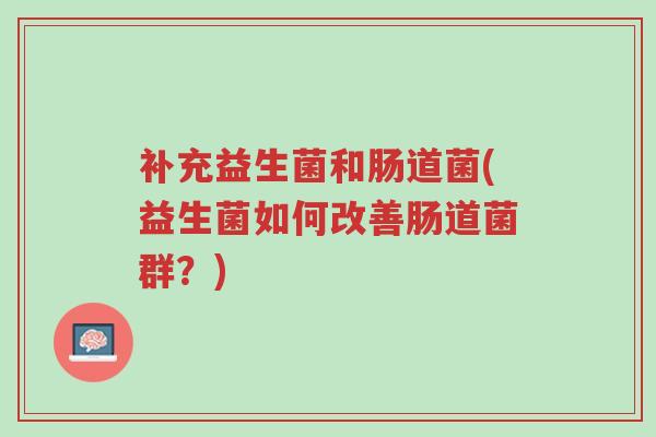 补充益生菌和肠道菌(益生菌如何改善肠道菌群?)-第1张图片-超越 补充益生菌和肠道菌(益生菌如何改善肠道菌群?)-第1张图片-超越