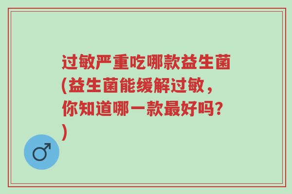 过敏严重吃哪款益生菌(益生菌能缓解过敏,你知道哪一款最好吗?)-第1张图片-超越 过敏严重吃哪款益生菌(益生菌能缓解过敏,你知道哪一款最好吗?)-第1张图片-超越