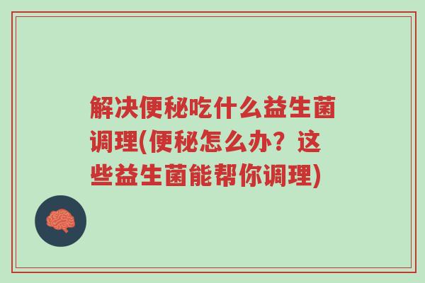 解决便秘吃什么益生菌调理(便秘怎么办?这些益生菌能帮你调理)-第1张图片-超越 解决便秘吃什么益生菌调理(便秘怎么办?这些益生菌能帮你调理)-第1张图片-超越