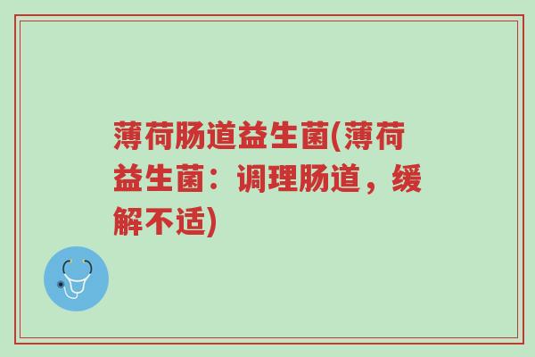 薄荷肠道益生菌(薄荷益生菌:调理肠道,缓解不适)-第1张图片-超越 薄荷肠道益生菌(薄荷益生菌:调理肠道,缓解不适)-第1张图片-超越