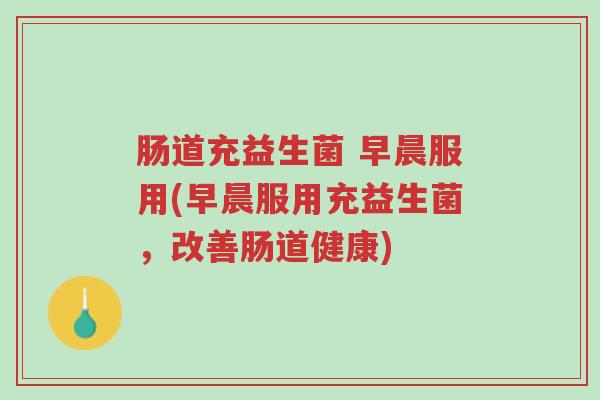 肠道充益生菌 早晨服用(早晨服用充益生菌,改善肠道健康)-第1张图片-超越 肠道充益生菌 早晨服用(早晨服用充益生菌,改善肠道健康)-第1张图片-超越