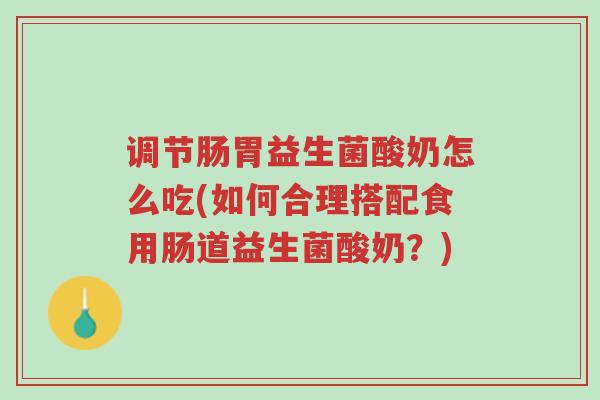 调节肠胃益生菌酸奶怎么吃(如何合理搭配食用肠道益生菌酸奶?)-第1张图片-超越 调节肠胃益生菌酸奶怎么吃(如何合理搭配食用肠道益生菌酸奶?)-第1张图片-超越