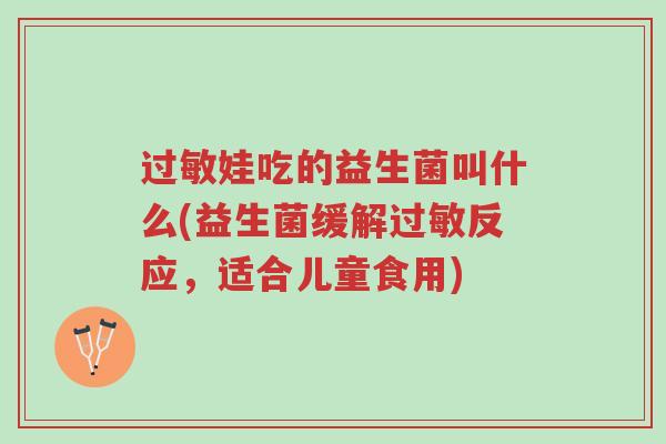 过敏娃吃的益生菌叫什么(益生菌缓解过敏反应,适合儿童食用)-第1张图片-超越 过敏娃吃的益生菌叫什么(益生菌缓解过敏反应,适合儿童食用)-第1张图片-超越