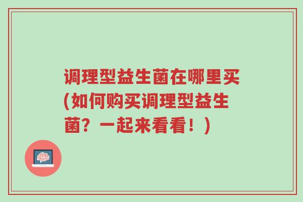 调理型益生菌在哪里买(如何购买调理型益生菌?一起来看看!)-第1张图片-超越 调理型益生菌在哪里买(如何购买调理型益生菌?一起来看看!)-第1张图片-超越