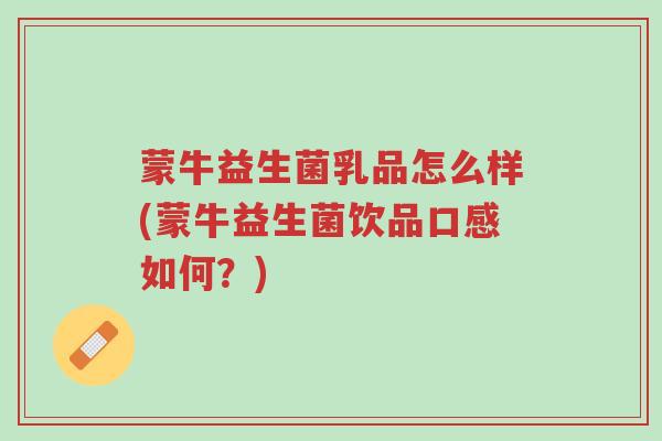 蒙牛益生菌乳品怎么样(蒙牛益生菌饮品口感如何?)-第1张图片-超越 蒙牛益生菌乳品怎么样(蒙牛益生菌饮品口感如何?)-第1张图片-超越