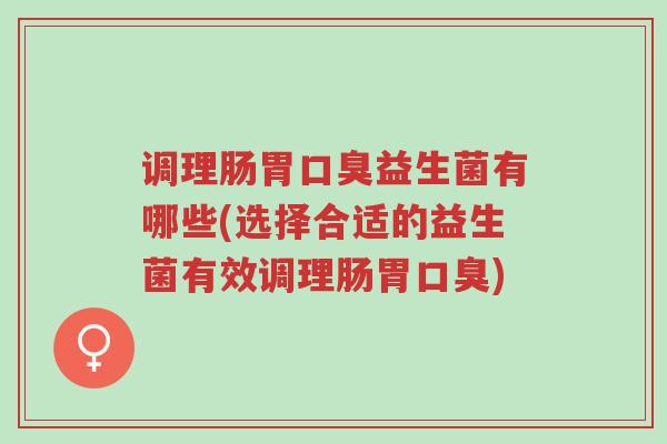 调理肠胃口臭益生菌有哪些(选择合适的益生菌有效调理肠胃口臭)-第1张图片-超越 调理肠胃口臭益生菌有哪些(选择合适的益生菌有效调理肠胃口臭)-第1张图片-超越