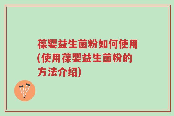 葆婴益生菌粉如何使用(使用葆婴益生菌粉的方法介绍)-第1张图片-超越 葆婴益生菌粉如何使用(使用葆婴益生菌粉的方法介绍)-第1张图片-超越