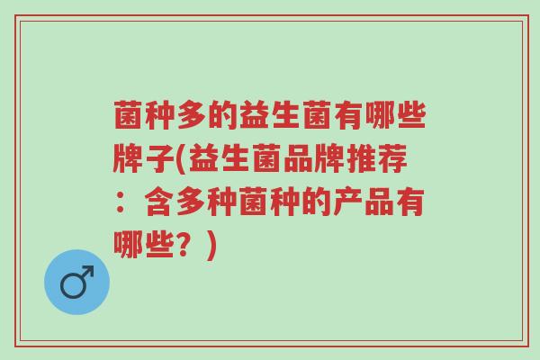 菌种多的益生菌有哪些牌子(益生菌品牌推荐：含多种菌种的产品有哪些？)-第1张图片-超越