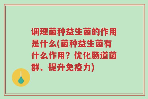 调理菌种益生菌的作用是什么(菌种益生菌有什么作用?优化肠道菌群、提升免疫力)-第1张图片-超越 调理菌种益生菌的作用是什么(菌种益生菌有什么作用?优化肠道菌群、提升免疫力)-第1张图片-超越