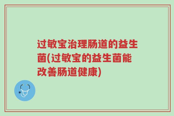 过敏宝治理肠道的益生菌(过敏宝的益生菌能改善肠道健康)-第1张图片-超越 过敏宝治理肠道的益生菌(过敏宝的益生菌能改善肠道健康)-第1张图片-超越