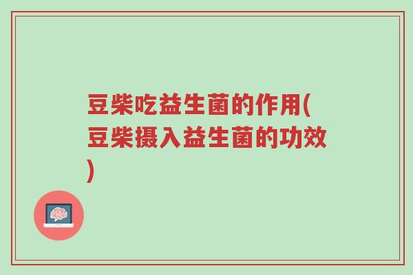 豆柴吃益生菌的作用(豆柴摄入益生菌的功效)-第1张图片-超越 豆柴吃益生菌的作用(豆柴摄入益生菌的功效)-第1张图片-超越