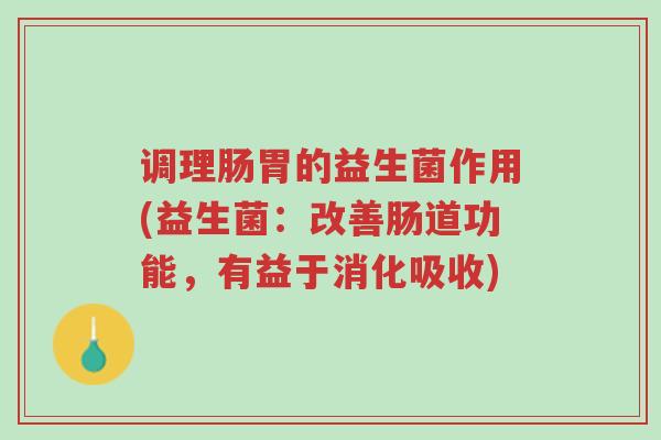 调理肠胃的益生菌作用(益生菌：改善肠道功能，有益于消化吸收)-第1张图片-超越