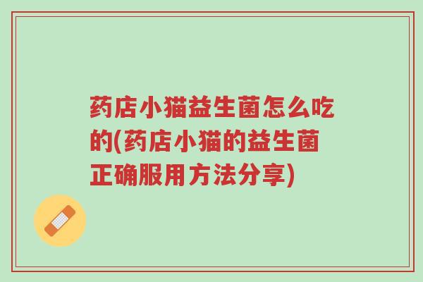药店小猫益生菌怎么吃的(药店小猫的益生菌正确服用方法分享)-第1张图片-超越 药店小猫益生菌怎么吃的(药店小猫的益生菌正确服用方法分享)-第1张图片-超越