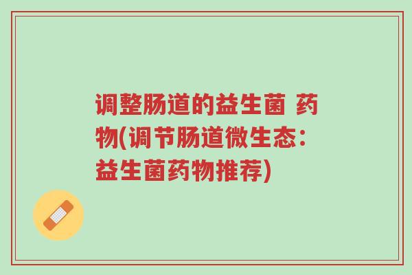 调整肠道的益生菌 药物(调节肠道微生态:益生菌药物推荐)-第1张图片-超越 调整肠道的益生菌 药物(调节肠道微生态:益生菌药物推荐)-第1张图片-超越