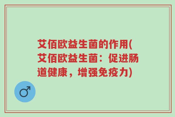 艾佰欧益生菌的作用(艾佰欧益生菌:促进肠道健康,增强免疫力)-第1张图片-超越 艾佰欧益生菌的作用(艾佰欧益生菌:促进肠道健康,增强免疫力)-第1张图片-超越
