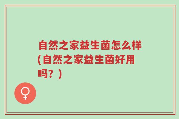 自然之家益生菌怎么样(自然之家益生菌好用吗?)-第1张图片-超越 自然之家益生菌怎么样(自然之家益生菌好用吗?)-第1张图片-超越