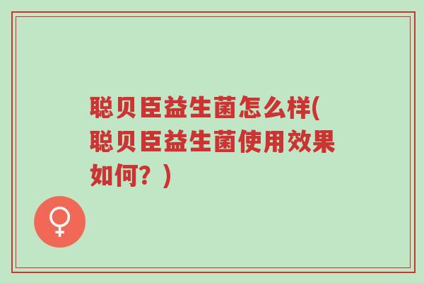 聪贝臣益生菌怎么样(聪贝臣益生菌使用效果如何?)-第1张图片-超越 聪贝臣益生菌怎么样(聪贝臣益生菌使用效果如何?)-第1张图片-超越