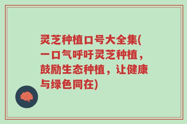 灵芝种植口号大全集(一口气呼吁灵芝种植，鼓励生态种植，让健康与绿色同在)-第1张图片-超越