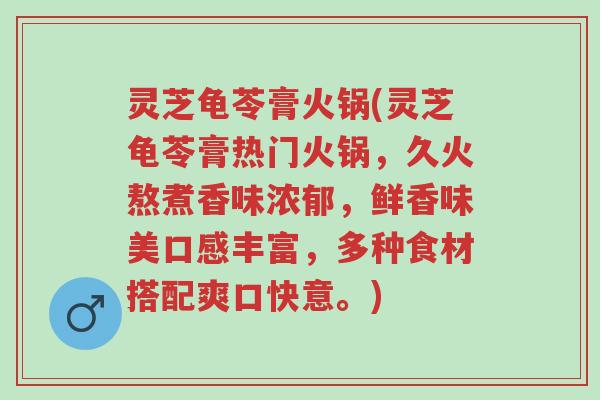 灵芝龟苓膏火锅(灵芝龟苓膏热门火锅,久火熬煮香味浓郁,鲜香味美口感丰富,多种食材搭配爽口快意。)-第1张图片-超越 灵芝龟苓膏火锅(灵芝龟苓膏热门火锅,久火熬煮香味浓郁,鲜香味美口感丰富,多种食材搭配爽口快意。)-第1张图片-超越