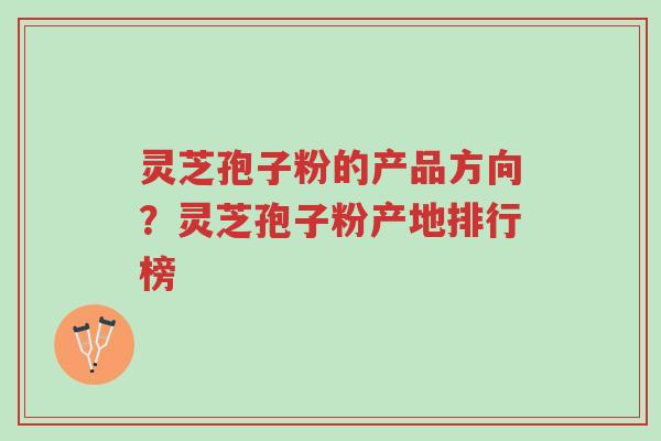 灵芝孢子粉的产品方向?灵芝孢子粉产地排行榜-第1张图片-超越 灵芝孢子粉的产品方向?灵芝孢子粉产地排行榜-第1张图片-超越