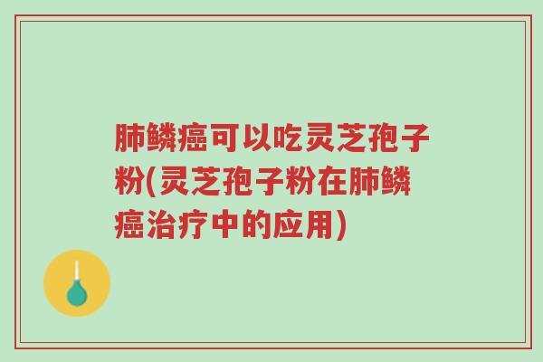 肺鳞癌可以吃灵芝孢子粉(灵芝孢子粉在肺鳞癌治疗中的应用)-第1张图片-超越 肺鳞癌可以吃灵芝孢子粉(灵芝孢子粉在肺鳞癌治疗中的应用)-第1张图片-超越