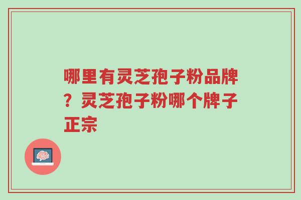 哪里有灵芝孢子粉品牌?灵芝孢子粉哪个牌子正宗-第1张图片-超越 哪里有灵芝孢子粉品牌?灵芝孢子粉哪个牌子正宗-第1张图片-超越