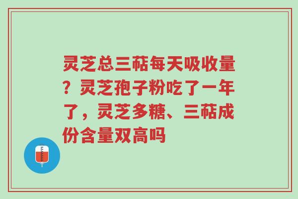 灵芝总三萜每天吸收量?灵芝孢子粉吃了一年了,灵芝多糖、三萜成份含量双高吗-第1张图片-超越 灵芝总三萜每天吸收量?灵芝孢子粉吃了一年了,灵芝多糖、三萜成份含量双高吗-第1张图片-超越