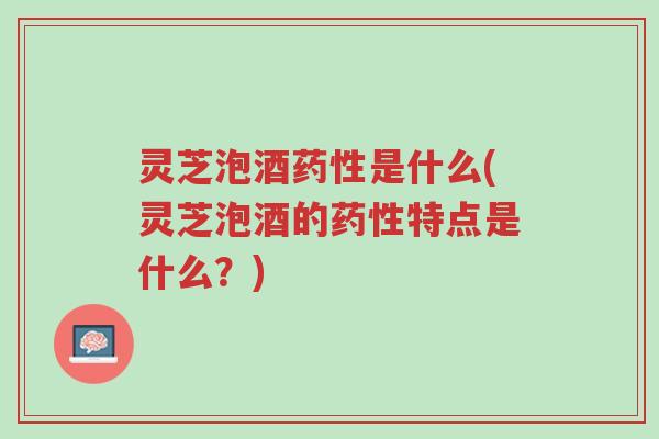 灵芝泡酒药性是什么(灵芝泡酒的药性特点是什么?)-第1张图片-超越 灵芝泡酒药性是什么(灵芝泡酒的药性特点是什么?)-第1张图片-超越