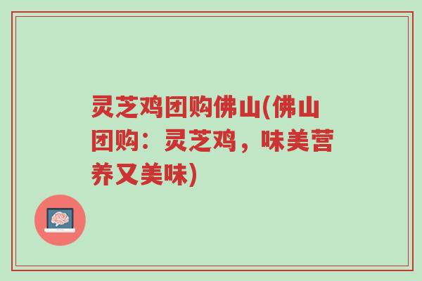 灵芝鸡团购佛山(佛山团购:灵芝鸡,味美营养又美味)-第1张图片-超越 灵芝鸡团购佛山(佛山团购:灵芝鸡,味美营养又美味)-第1张图片-超越
