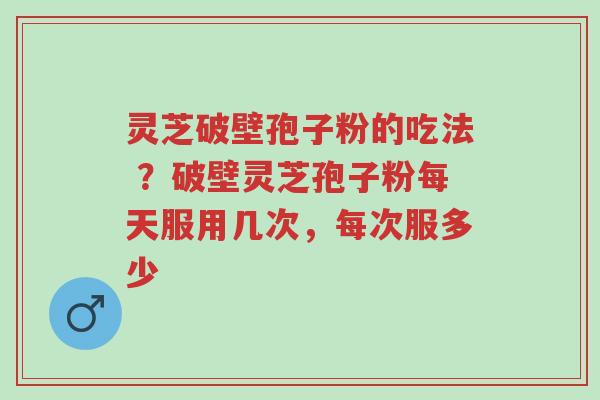灵芝破壁孢子粉的吃法 ?破壁灵芝孢子粉每天服用几次,每次服多少-第1张图片-超越 灵芝破壁孢子粉的吃法 ?破壁灵芝孢子粉每天服用几次,每次服多少-第1张图片-超越