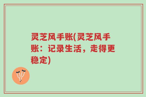 灵芝风手账(灵芝风手账:记录生活,走得更稳定)-第1张图片-超越 灵芝风手账(灵芝风手账:记录生活,走得更稳定)-第1张图片-超越