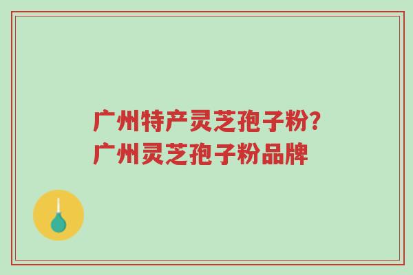 广州特产灵芝孢子粉?广州灵芝孢子粉品牌-第1张图片-超越 广州特产灵芝孢子粉?广州灵芝孢子粉品牌-第1张图片-超越