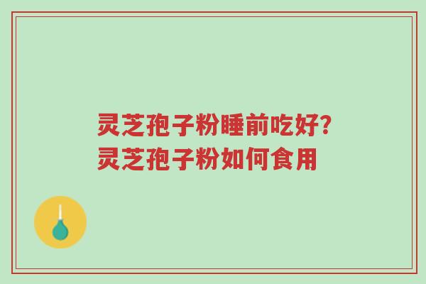 灵芝孢子粉睡前吃好?灵芝孢子粉如何食用-第1张图片-超越 灵芝孢子粉睡前吃好?灵芝孢子粉如何食用-第1张图片-超越