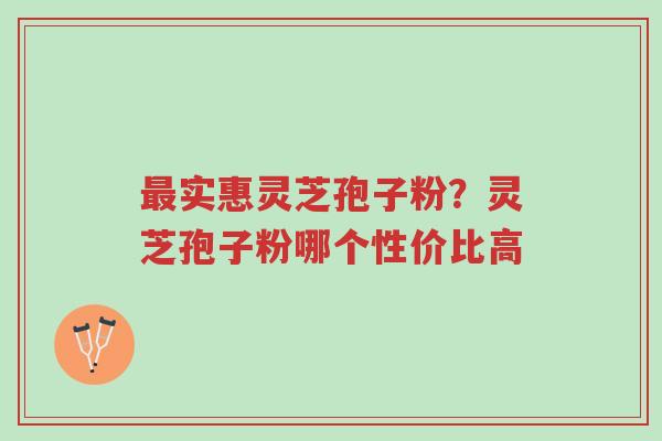 最实惠灵芝孢子粉?灵芝孢子粉哪个性价比高-第1张图片-超越 最实惠灵芝孢子粉?灵芝孢子粉哪个性价比高-第1张图片-超越