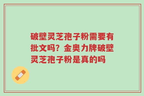 破壁灵芝孢子粉需要有批文吗?金奥力牌破壁灵芝孢子粉是真的吗-第1张图片-超越 破壁灵芝孢子粉需要有批文吗?金奥力牌破壁灵芝孢子粉是真的吗-第1张图片-超越