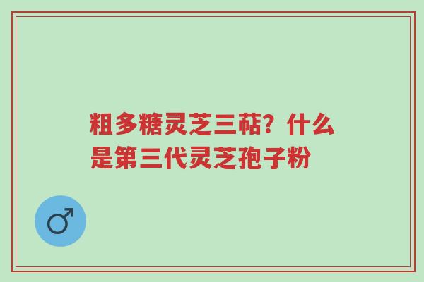 粗多糖灵芝三萜?什么是第三代灵芝孢子粉-第1张图片-超越 粗多糖灵芝三萜?什么是第三代灵芝孢子粉-第1张图片-超越
