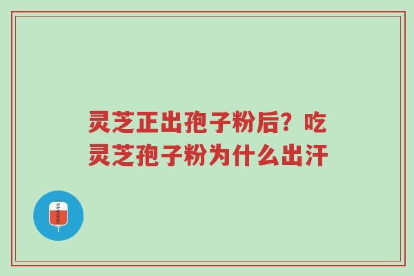 灵芝正出孢子粉后?吃灵芝孢子粉为什么出汗-第1张图片-超越 灵芝正出孢子粉后?吃灵芝孢子粉为什么出汗-第1张图片-超越