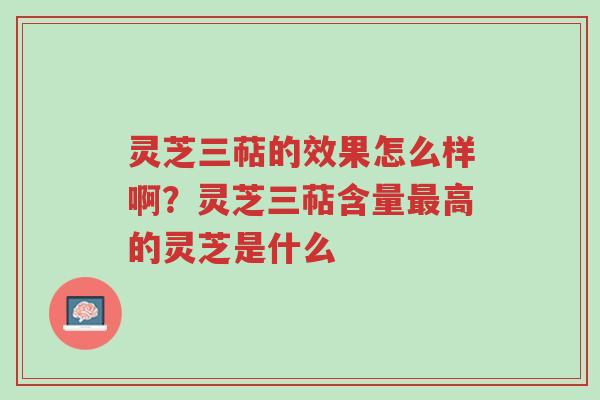 灵芝三萜的效果怎么样啊?灵芝三萜含量最高的灵芝是什么-第1张图片-超越 灵芝三萜的效果怎么样啊?灵芝三萜含量最高的灵芝是什么-第1张图片-超越