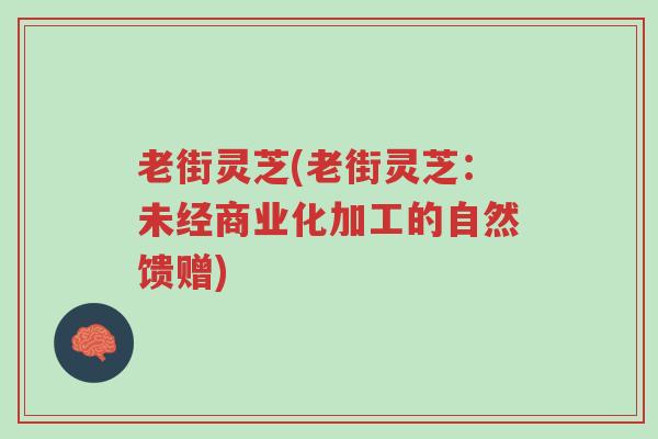 老街灵芝(老街灵芝:未经商业化加工的自然馈赠)-第1张图片-超越 老街灵芝(老街灵芝:未经商业化加工的自然馈赠)-第1张图片-超越